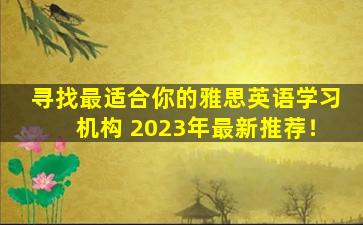 寻找最适合你的雅思英语学习机构 2023年最新推荐！